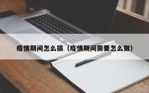 疫情期间怎么搞（疫情期间需要怎么做）