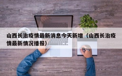 山西长治疫情最新消息今天新增（山西长治疫情最新情况播报）