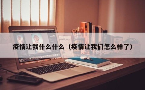 疫情让我什么什么（疫情让我们怎么样了）